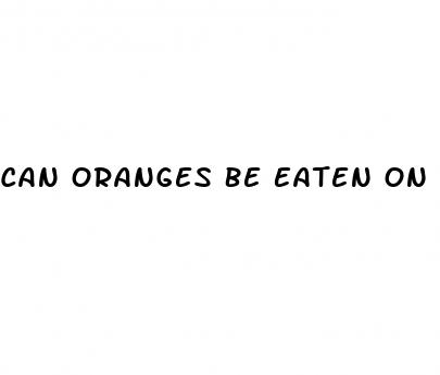 Can Oranges Be Eaten On Keto Diet